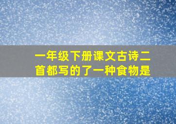 一年级下册课文古诗二首都写的了一种食物是