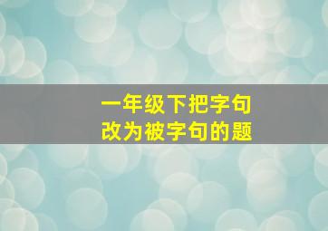 一年级下把字句改为被字句的题