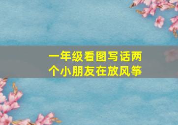 一年级看图写话两个小朋友在放风筝