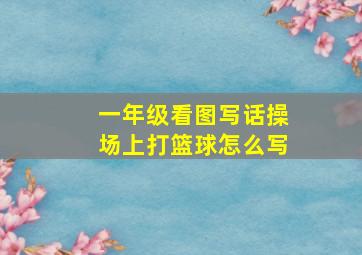 一年级看图写话操场上打篮球怎么写