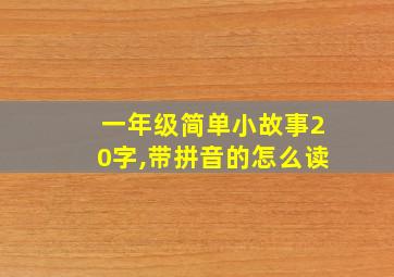 一年级简单小故事20字,带拼音的怎么读