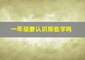 一年级要认识那些字吗