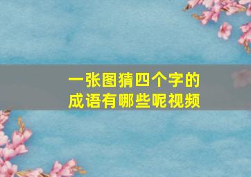 一张图猜四个字的成语有哪些呢视频