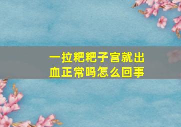 一拉粑粑子宫就出血正常吗怎么回事