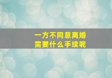 一方不同意离婚需要什么手续呢