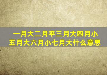 一月大二月平三月大四月小五月大六月小七月大什么意思