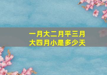 一月大二月平三月大四月小是多少天