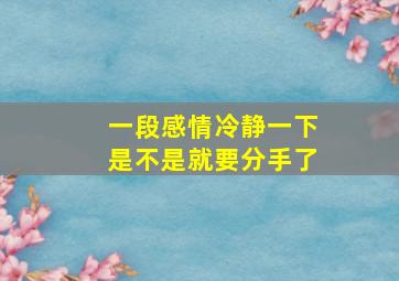 一段感情冷静一下是不是就要分手了