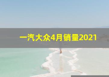 一汽大众4月销量2021