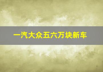 一汽大众五六万块新车