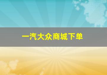 一汽大众商城下单