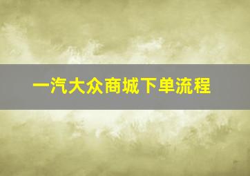 一汽大众商城下单流程