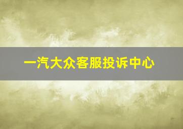 一汽大众客服投诉中心