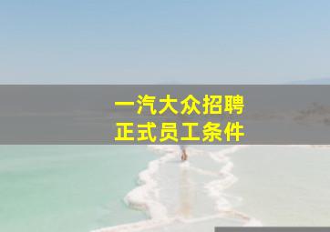 一汽大众招聘正式员工条件