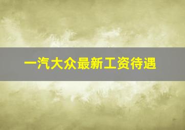 一汽大众最新工资待遇