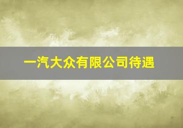 一汽大众有限公司待遇