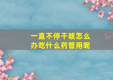 一直不停干咳怎么办吃什么药管用呢