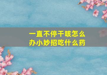 一直不停干咳怎么办小妙招吃什么药