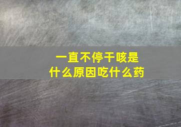 一直不停干咳是什么原因吃什么药