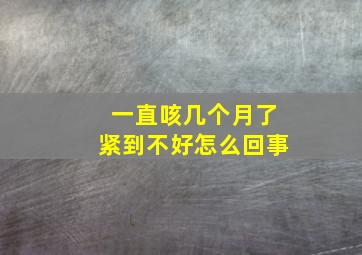 一直咳几个月了紧到不好怎么回事