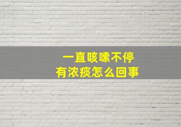 一直咳嗦不停有浓痰怎么回事