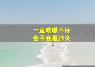 一直咳嗽不停会不会是肺炎