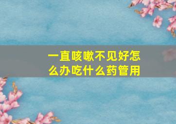 一直咳嗽不见好怎么办吃什么药管用