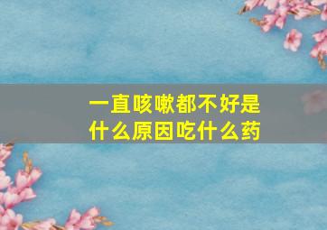 一直咳嗽都不好是什么原因吃什么药