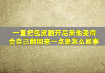 一直把包皮翻开后来他变得会自己翻回来一点是怎么回事