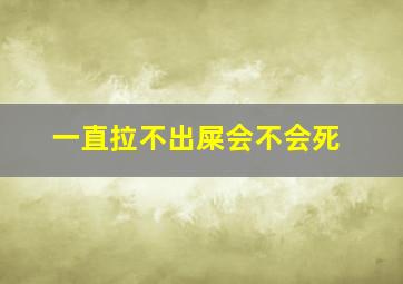 一直拉不出屎会不会死