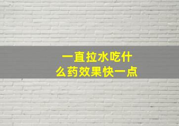 一直拉水吃什么药效果快一点