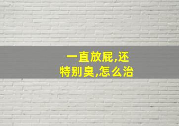 一直放屁,还特别臭,怎么治