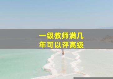 一级教师满几年可以评高级