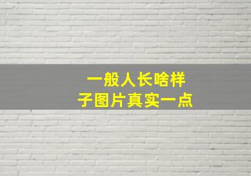 一般人长啥样子图片真实一点