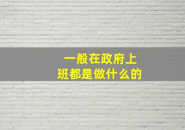 一般在政府上班都是做什么的