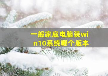 一般家庭电脑装win10系统哪个版本