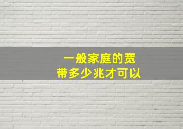 一般家庭的宽带多少兆才可以