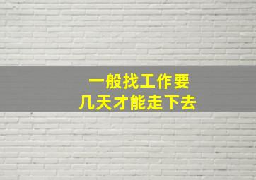 一般找工作要几天才能走下去