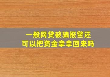 一般网贷被骗报警还可以把资金拿拿回来吗