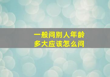 一般问别人年龄多大应该怎么问