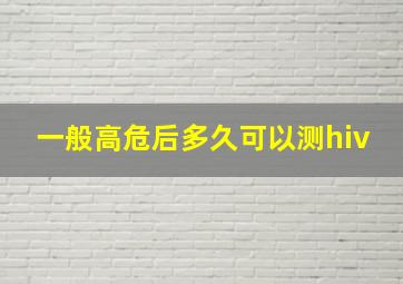 一般高危后多久可以测hiv