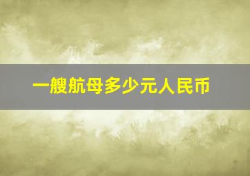 一艘航母多少元人民币