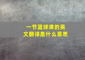 一节篮球课的英文翻译是什么意思