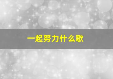 一起努力什么歌