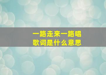 一路走来一路唱歌词是什么意思