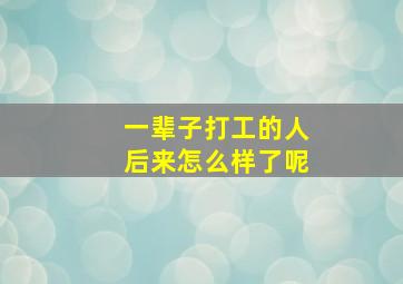 一辈子打工的人后来怎么样了呢