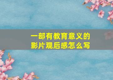 一部有教育意义的影片观后感怎么写