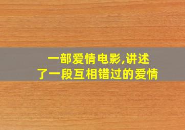 一部爱情电影,讲述了一段互相错过的爱情