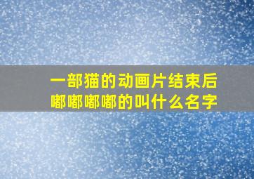 一部猫的动画片结束后嘟嘟嘟嘟的叫什么名字