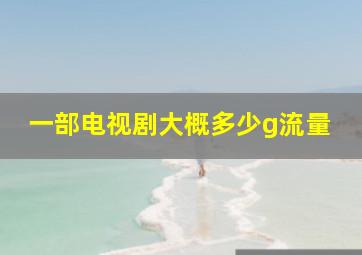 一部电视剧大概多少g流量